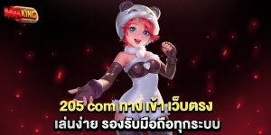 205-com-ทาง-เข้า-เว็บตรง-เล่นง่าย-รองรับมือถือทุกระบบ